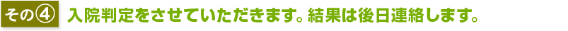 その4入院の受け入れの可否を判断させていただき、結果をご連絡します。